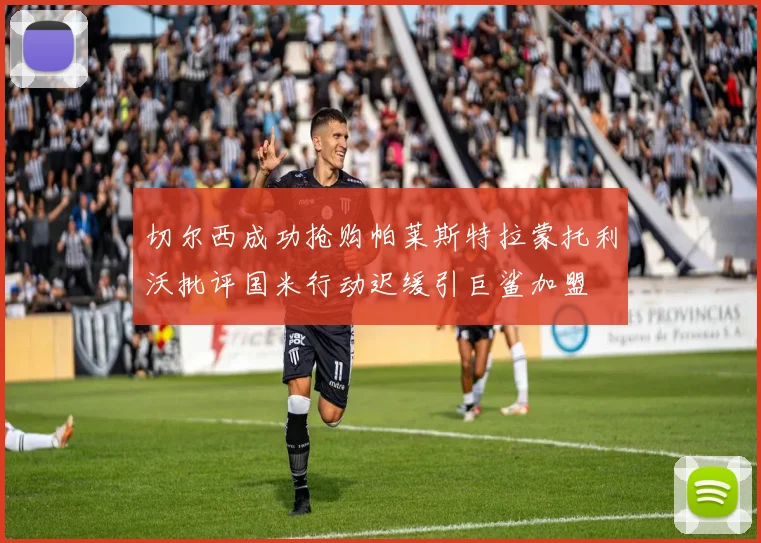 切尔西成功抢购帕莱斯特拉蒙托利沃批评国米行动迟缓引巨鲨加盟
