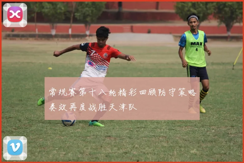 常规赛第十八轮精彩回顾防守策略奏效再度战胜天津队