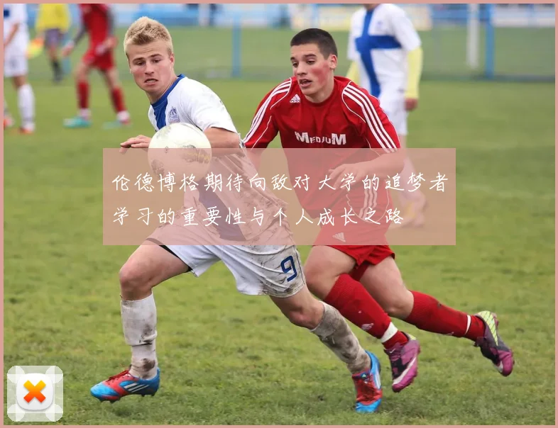 伦德博格期待向敌对大学的追梦者学习的重要性与个人成长之路