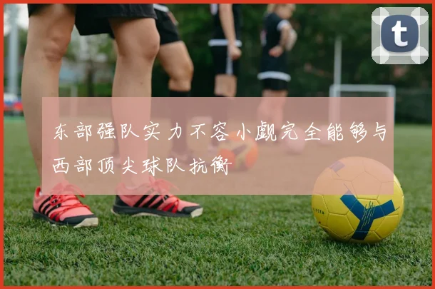 东部强队实力不容小觑完全能够与西部顶尖球队抗衡