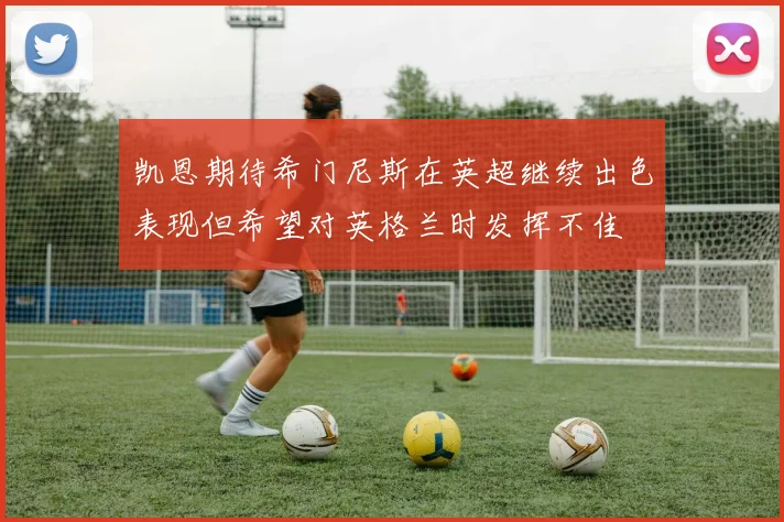 凯恩期待希门尼斯在英超继续出色表现但希望对英格兰时发挥不佳