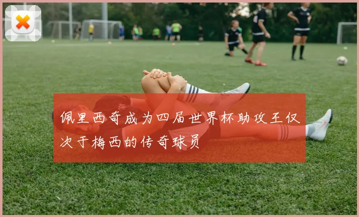 佩里西奇成为四届世界杯助攻王仅次于梅西的传奇球员