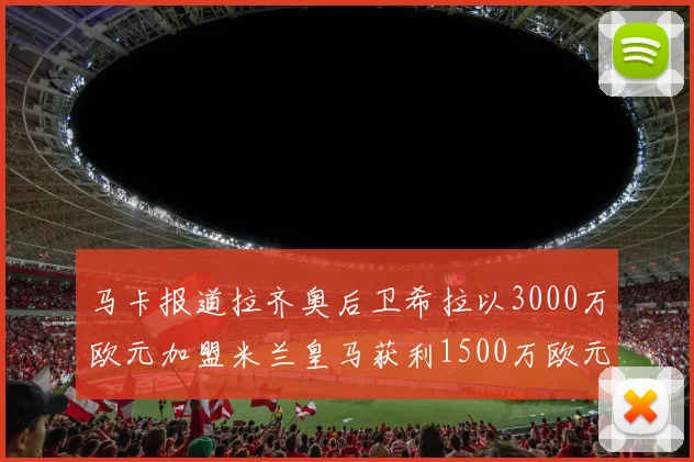 马卡报道拉齐奥后卫希拉以3000万欧元加盟米兰皇马获利1500万欧元
